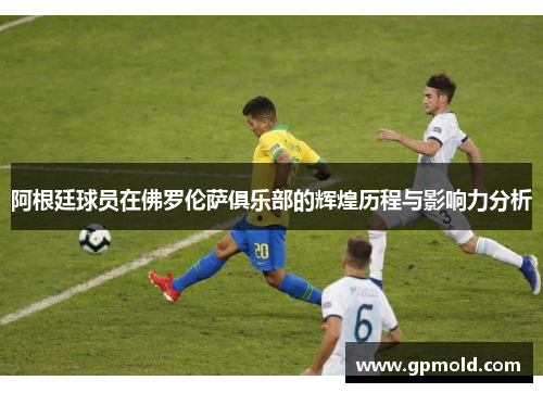 阿根廷球员在佛罗伦萨俱乐部的辉煌历程与影响力分析