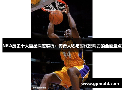 NBA历史十大巨星深度解析：传奇人物与时代影响力的全面盘点
