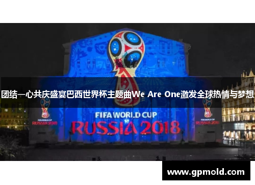 团结一心共庆盛宴巴西世界杯主题曲We Are One激发全球热情与梦想