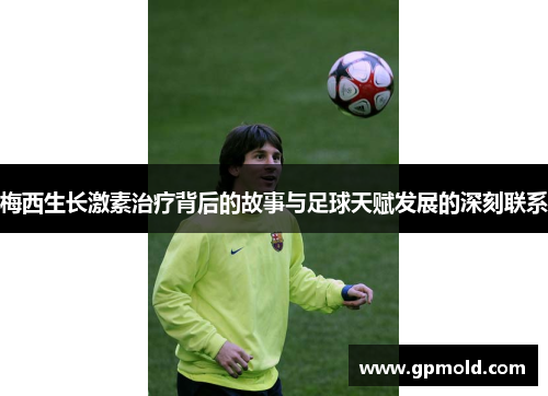 梅西生长激素治疗背后的故事与足球天赋发展的深刻联系