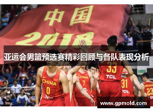 亚运会男篮预选赛精彩回顾与各队表现分析