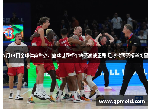 9月14日全球体育焦点：篮球世界杯半决赛激战正酣 足球欧预赛精彩纷呈