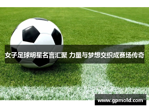 女子足球明星名言汇聚 力量与梦想交织成赛场传奇