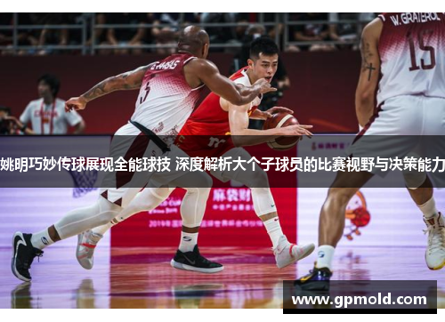 姚明巧妙传球展现全能球技 深度解析大个子球员的比赛视野与决策能力