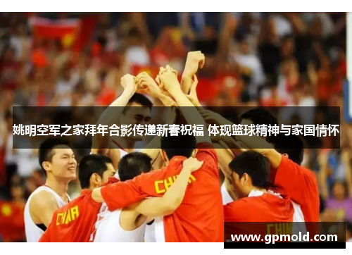 姚明空军之家拜年合影传递新春祝福 体现篮球精神与家国情怀