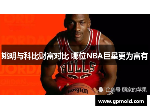 姚明与科比财富对比 哪位NBA巨星更为富有