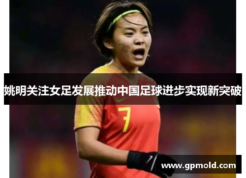 姚明关注女足发展推动中国足球进步实现新突破