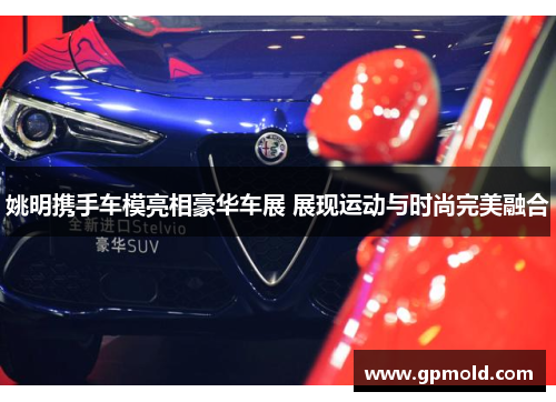 姚明携手车模亮相豪华车展 展现运动与时尚完美融合