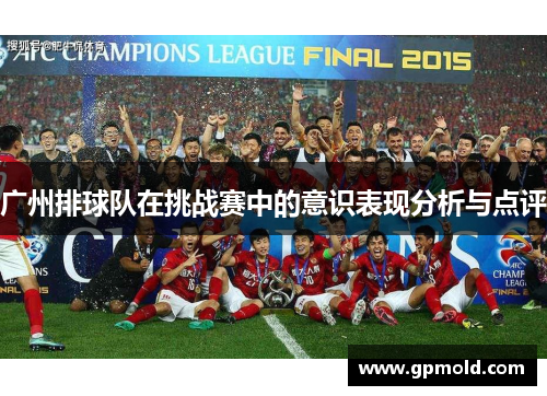 广州排球队在挑战赛中的意识表现分析与点评