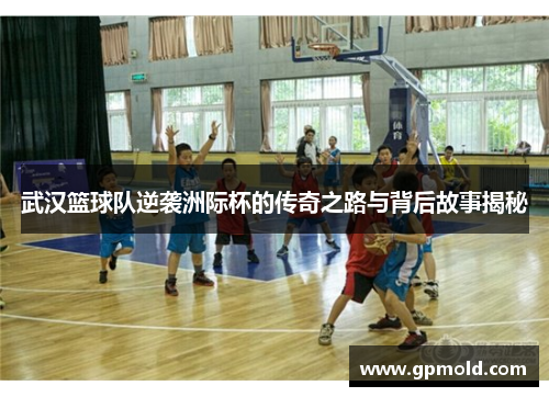 武汉篮球队逆袭洲际杯的传奇之路与背后故事揭秘