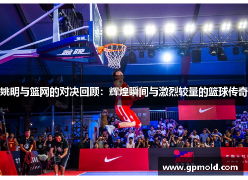 姚明与篮网的对决回顾：辉煌瞬间与激烈较量的篮球传奇