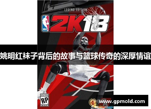 姚明红袜子背后的故事与篮球传奇的深厚情谊