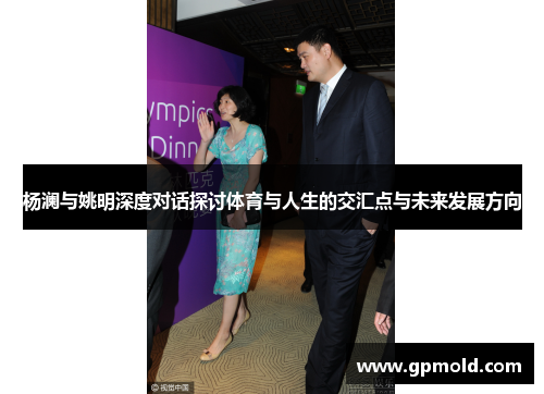 杨澜与姚明深度对话探讨体育与人生的交汇点与未来发展方向