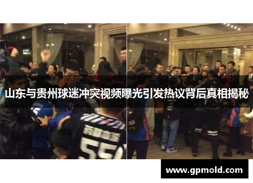 山东与贵州球迷冲突视频曝光引发热议背后真相揭秘
