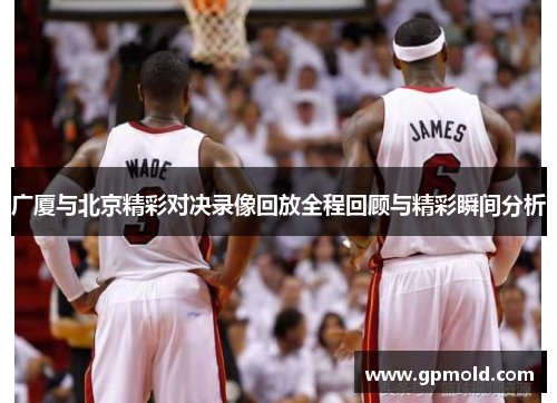广厦与北京精彩对决录像回放全程回顾与精彩瞬间分析