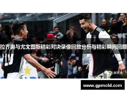 拉齐奥与尤文图斯精彩对决录像回放分析与精彩瞬间回顾