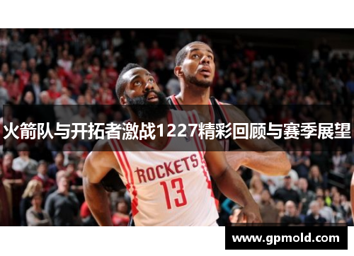 火箭队与开拓者激战1227精彩回顾与赛季展望