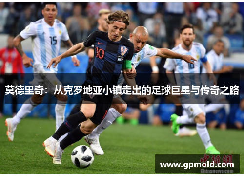 莫德里奇：从克罗地亚小镇走出的足球巨星与传奇之路