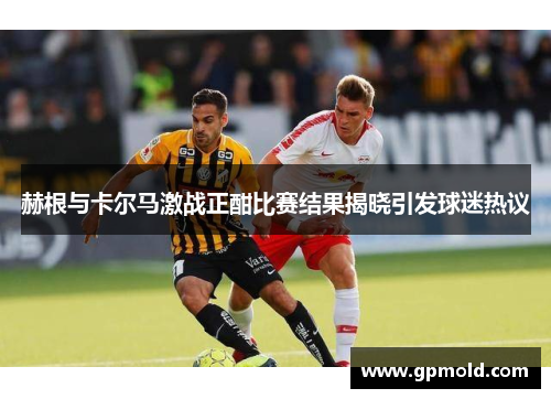 赫根与卡尔马激战正酣比赛结果揭晓引发球迷热议