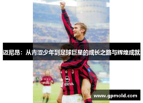 迈尼昂：从青涩少年到足球巨星的成长之路与辉煌成就