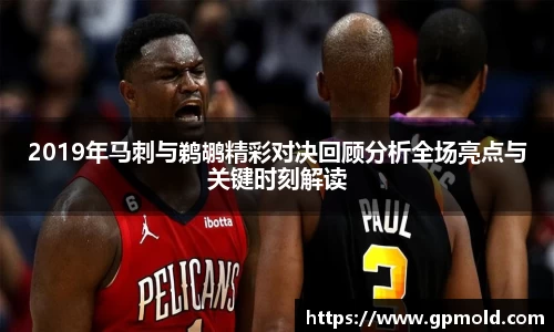 2019年马刺与鹈鹕精彩对决回顾分析全场亮点与关键时刻解读