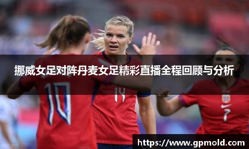 挪威女足对阵丹麦女足精彩直播全程回顾与分析