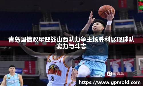 青岛国信双星迎战山西队力争主场胜利展现球队实力与斗志