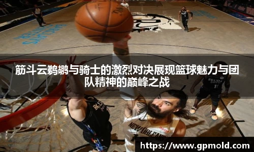 筋斗云鹈鹕与骑士的激烈对决展现篮球魅力与团队精神的巅峰之战