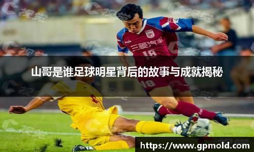山哥是谁足球明星背后的故事与成就揭秘