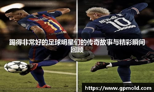 踢得非常好的足球明星们的传奇故事与精彩瞬间回顾